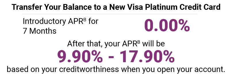 Transfer Your Balance to a new Platinum Credit Card. Introductory APR* for 7 Months is 0.00% APR*